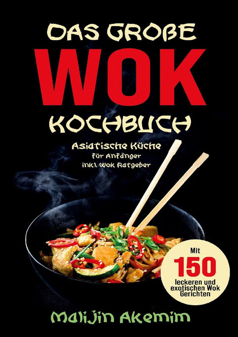 Das große WOK Kochbuch für Anfänger - 150 schnelle und gesunde Rezepte aus Asien!