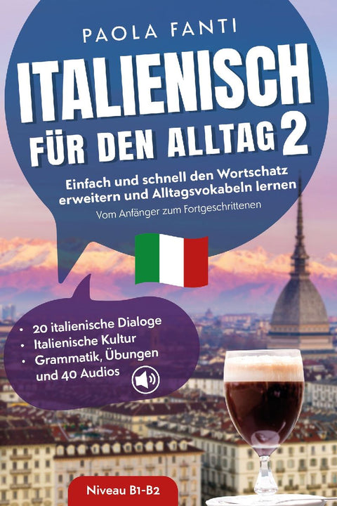Italienisch für den Alltag 2 | B1-B2 | Vom Anfänger zum Fortgeschrittenen | Wortschatz erweitern und Alltagsvokabeln lernen | 20 italienische Dialoge | Italienische Kultur | Grammatik, Übungen und 40 Audios