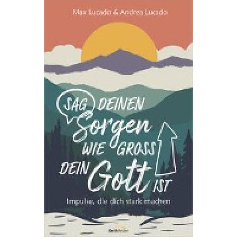 Sag deinen Sorgen, wie groß dein Gott ist