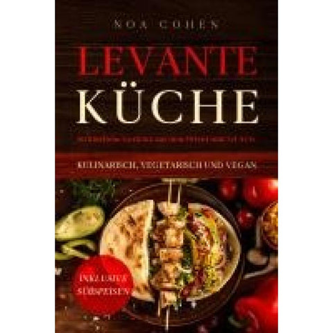 Levante Küche: 60 köstliche Gerichte aus dem Orient und Tel Aviv - kulinarisch, vegetarisch und vegan | Inklusive Süßspeisen