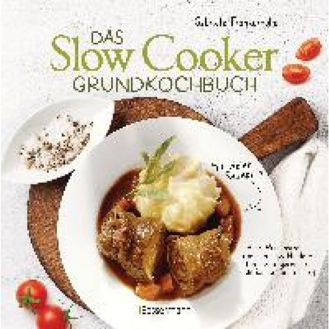 Das Slow-Cooker-Grundkochbuch - Informationen und Rezepte, um Zeit und Geld zu sparen - langsam gekocht schmeckt's einfach besser