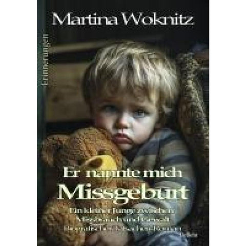 Er nannte mich Missgeburt - Ein kleiner Junge zwischen Missbrauch und Gewalt - Biografischer Tatsachen-Roman - Erinnerungen