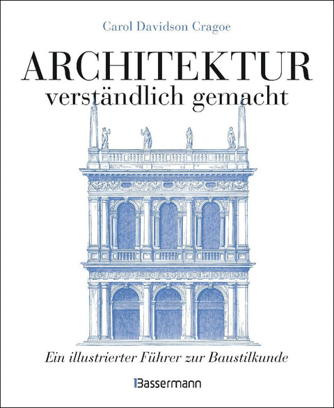 Architektur - verständlich gemacht. Die illustrierte und verständliche Baustilkunde zu Stil, Entwicklung und Geschichte der Baukunst vom antiken Griechenland bis heute. Mit Grund- und Aufrissen, Detail- und Gesamtansichten