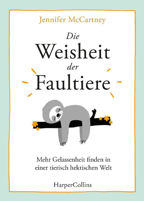 Die Weisheit der Faultiere - Mehr Gelassenheit finden in einer tierisch hektischen Welt
