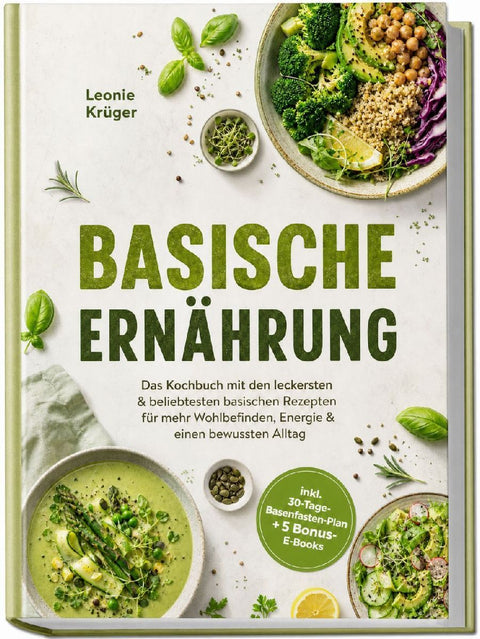 Basische Ernährung: Das Kochbuch mit den leckersten & beliebtesten basischen Rezepten für mehr Wohlbefinden, Energie & einen bewussten Alltag - inkl. 30-Tage-Basenfasten-Plan + 5 Bonus-E-Books