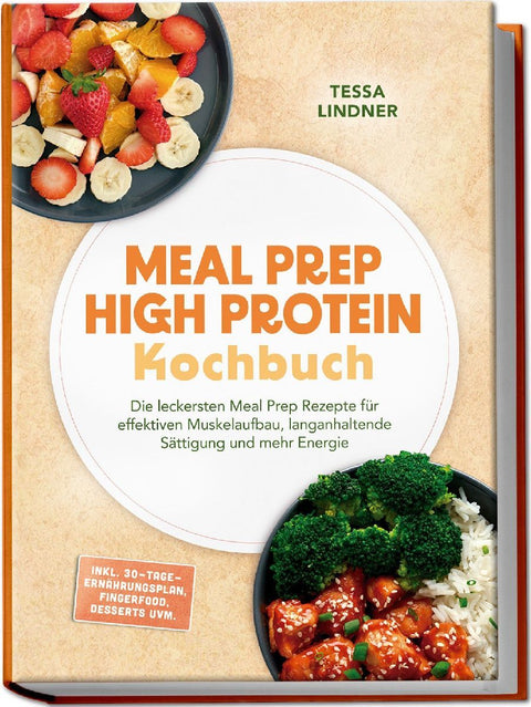 Meal Prep High Protein Kochbuch: Die leckersten Meal Prep Rezepte für effektiven Muskelaufbau, langanhaltende Sättigung und mehr Energie - inkl. 30-Tage-Ernährungsplan, Fingerfood, Desserts uvm.
