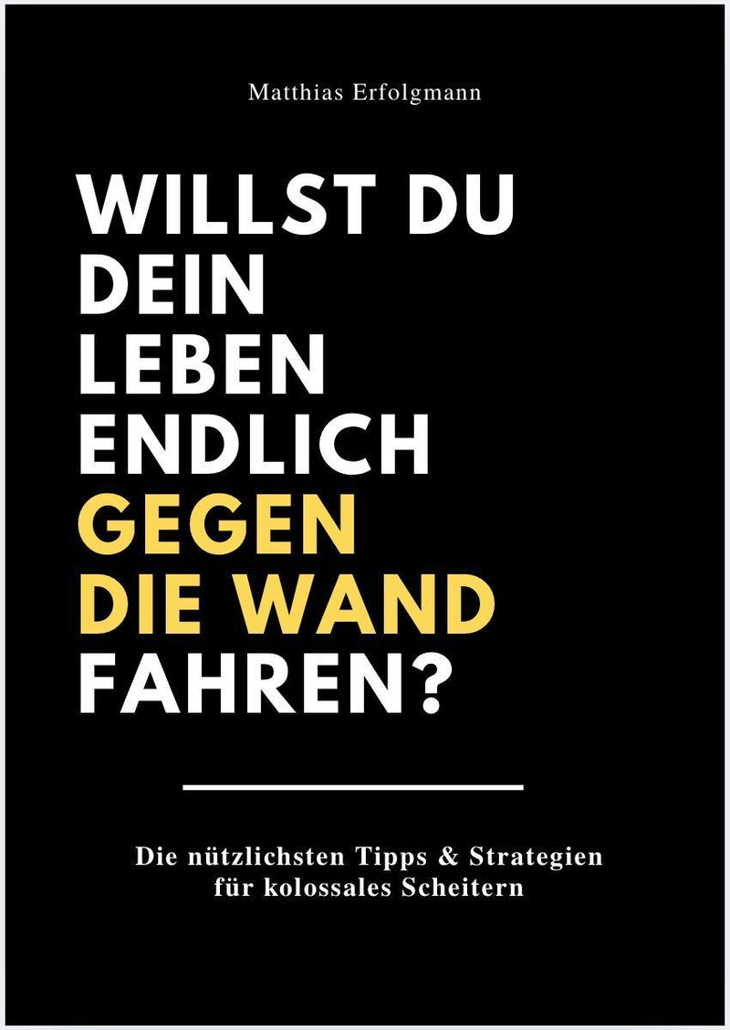 WILLST DU DEIN LEBEN ENDLICH GEGEN DIE WAND FAHREN?