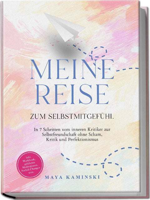 Meine Reise zum Selbstmitgefühl: In 7 Schritten vom inneren Kritiker zur Selbstfreundschaft ohne Scham, Kritik und Perfektionismus - inkl. Workbook, geführten Meditationen, Notfall-Übungen uvm.