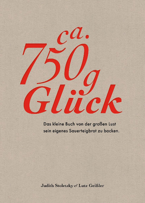 Ca. 750 g Glück - Das kleine Buch über die große Lust sein eigenes Sauerteigbrot zu backen