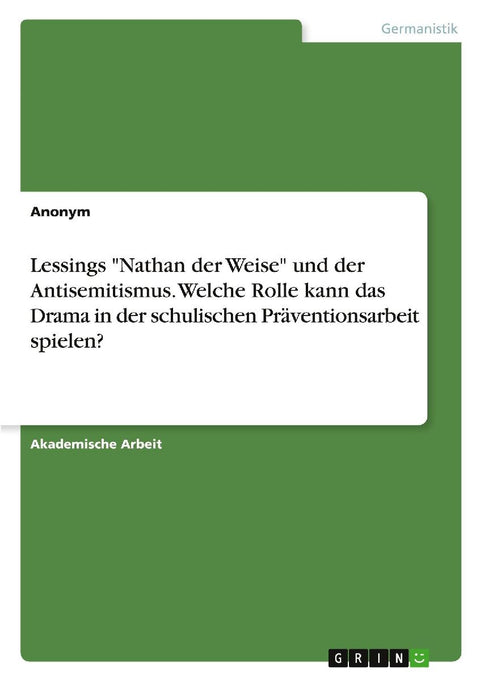 Lessings "Nathan der Weise" und der Antisemitismus. Welche Rolle kann das Drama in der schulischen Präventionsarbeit spielen?
