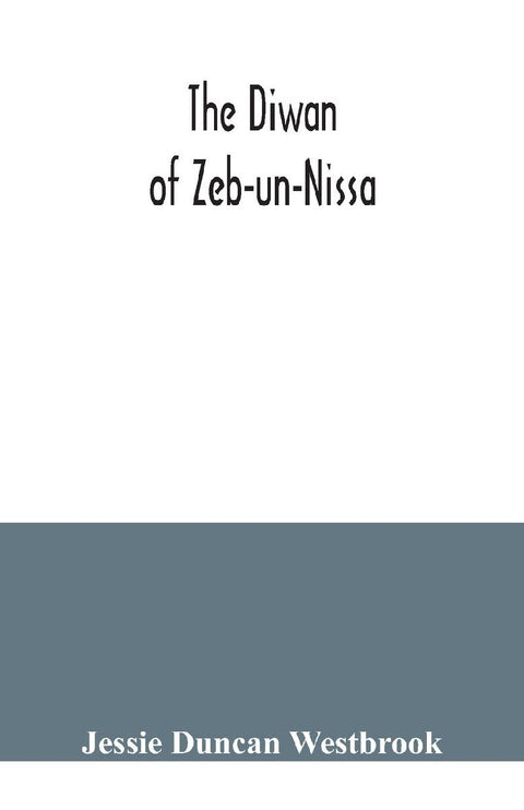 The Diwan of Zeb-un-Nissa, the first fifty ghazals rendered from the Persian by Magan Lal and Jessie Duncan Westbrook, with an introduction and notes