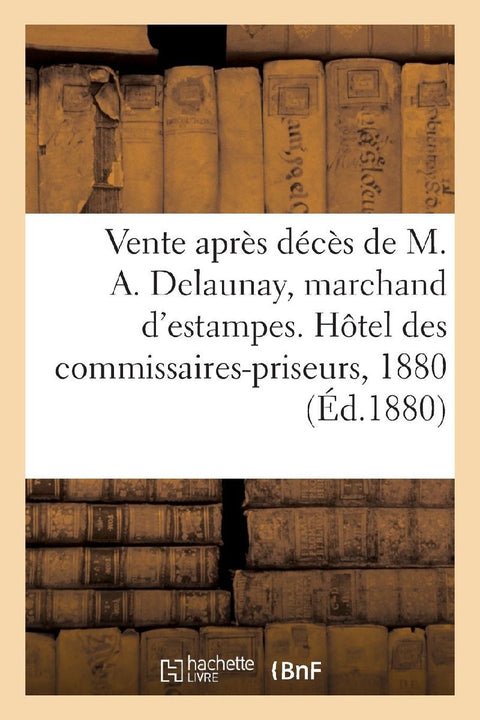 Vente après décès de M. Alexandre Delaunay, marchand d'estampes, Estampes anciennes et modernes