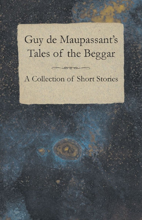 Guy de Maupassant's Tales of the Beggar - A Collection of Short Stories