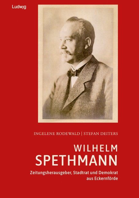 Wilhelm Spethmann - Zeitungsherausgeber, Stadtrat und Demokrat aus Eckernförde