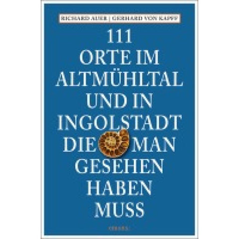 111 Orte im Altmühltal und in Ingolstadt, die man gesehen haben muss