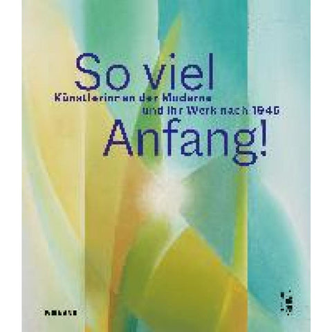 So viel Anfang! Künstlerinnen der Moderne und ihr Werk nach 1945
