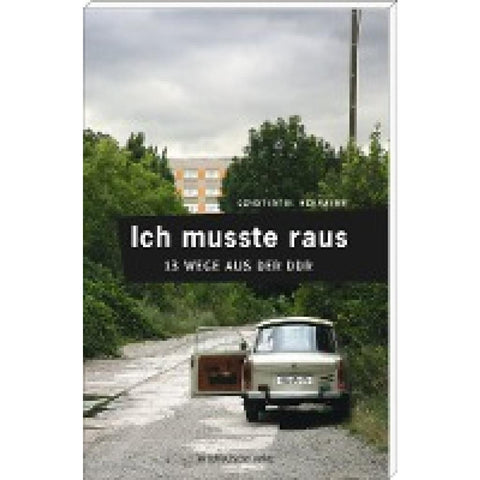 Ich musste raus. 13 Wege aus der DDR