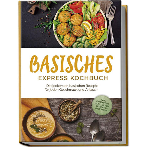 Basisches Express Kochbuch: Die leckersten basischen Rezepte für jeden Geschmack und Anlass - inkl. Fingerfood, Aufstrichen, Desserts & Getränken