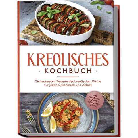 Kreolisches Kochbuch: Die leckersten Rezepte der kreolischen Küche für jeden Geschmack und Anlass - inkl. Fingerfood, Desserts, Getränken & Dips