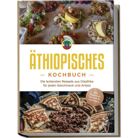 Äthiopisches Kochbuch: Die leckersten Rezepte aus Ostafrika für jeden Geschmack und Anlass - inkl. Fingerfood, Desserts & Getränken