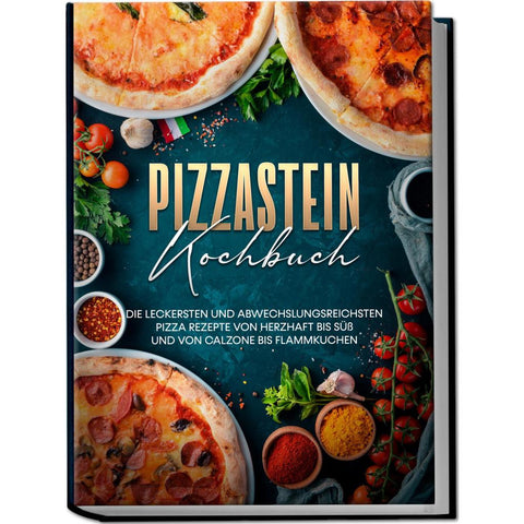 Pizzastein Kochbuch: Die leckersten und abwechslungsreichsten Pizza Rezepte von herzhaft bis süß und von Calzone bis Flammkuchen