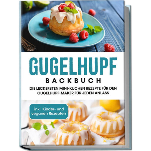 Gugelhupf Backbuch: Die leckersten Mini-Kuchen Rezepte für den Gugelhupf-Maker für jeden Anlass - inkl. Kinder- und veganen Rezepten