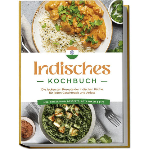 Indisches Kochbuch: Die leckersten Rezepte der indischen Küche für jeden Geschmack und Anlass - inkl. Fingerfood, Desserts, Getränken & Dips
