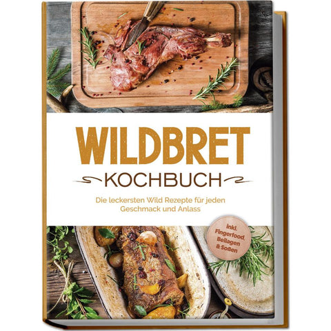 Wildbret Kochbuch: Die leckersten Wild Rezepte für jeden Geschmack und Anlass - inkl. Fingerfood, Beilagen & Soßen