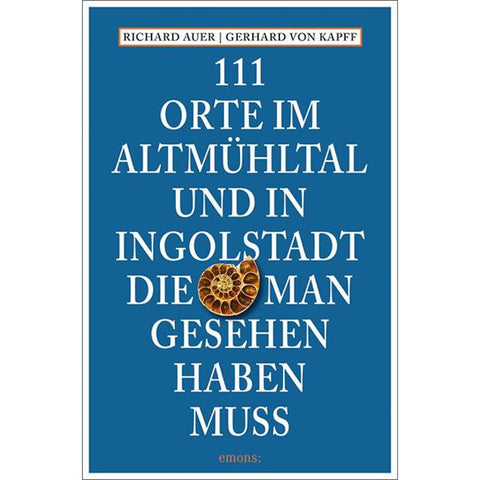 111 Orte im Altmühltal und in Ingolstadt, die man gesehen haben muss