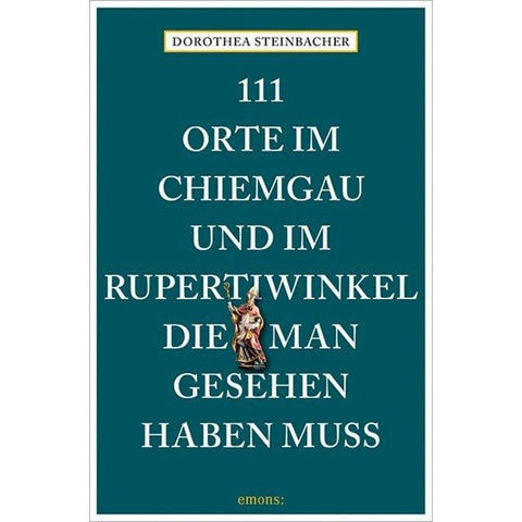 111 Orte im Chiemgau und im Rupertiwinkel, die man gesehen haben muss