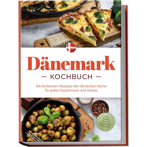 Dänemark Kochbuch: Die leckersten Rezepte der dänischen Küche für jeden Geschmack und Anlass - inkl. Salaten, Desserts, Fingerfood & Aufstrichen