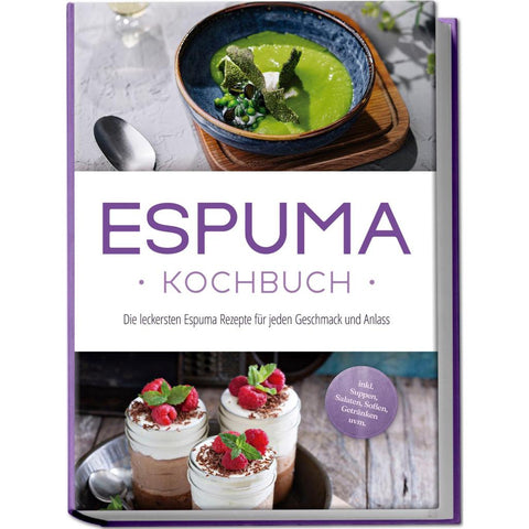 Espuma Kochbuch: Die leckersten Espuma Rezepte für jeden Geschmack und Anlass - inkl. Suppen, Salaten, Soßen, Getränken uvm.