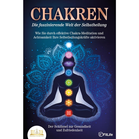 CHAKREN - Die faszinierende Welt der Selbstheilung: Wie Sie durch effektive Chakra-Meditation und Achtsamkeit Ihre Selbstheilungskräfte aktivieren