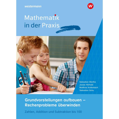 Mathematik in der Praxis - Grundvorstellungen aufbauen - Rechenprobleme überwinden: Zahlen, Addition und Subtraktion bis 100