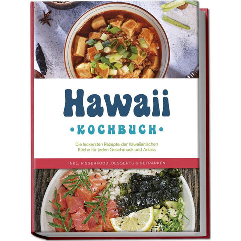 Hawaii Kochbuch: Die leckersten Rezepte der hawaiianischen Küche für jeden Geschmack und Anlass - inkl. Fingerfood, Desserts & Getränken