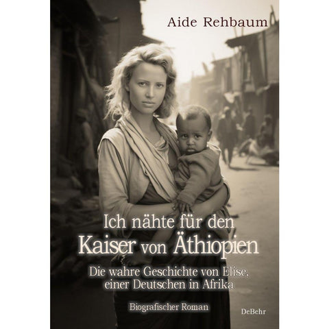 Ich nähte für den Kaiser von Äthiopien - Die wahre Geschichte von Elise, einer Deutschen in Afrika - Biografischer Roman