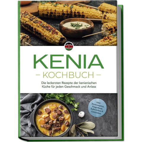 Kenia Kochbuch: Die leckersten Rezepte der kenianischen Küche für jeden Geschmack und Anlass - inkl. Brotrezepten, Fingerfood, Aufstrichen & Getränken