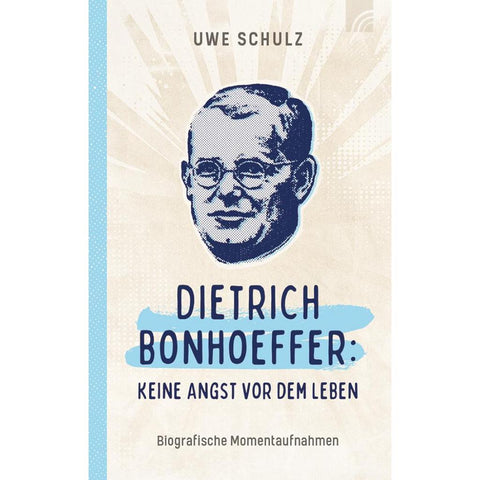 Dietrich Bonhoeffer: Keine Angst vor dem Leben