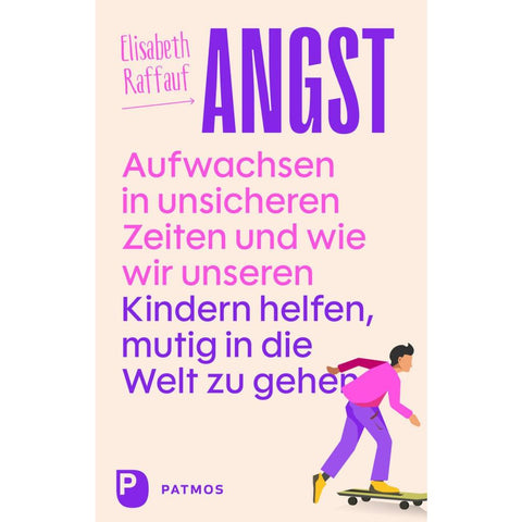 Angst - Aufwachsen in unsicheren Zeiten und wie wir unseren Kindern helfen, mutig in die Welt zu gehen