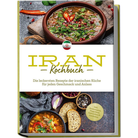 Iran Kochbuch: Die leckersten Rezepte der iranischen Küche für jeden Geschmack und Anlass - inkl. Brotrezepten, Fingerfood, Aufstrichen & Getränken