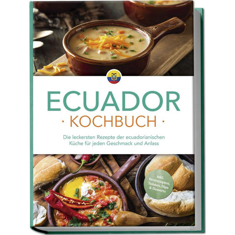 Ecuador Kochbuch: Die leckersten Rezepte der ecuadorianischen Küche für jeden Geschmack und Anlass - inkl. Brotrezepten, Salaten, Dips & Desserts