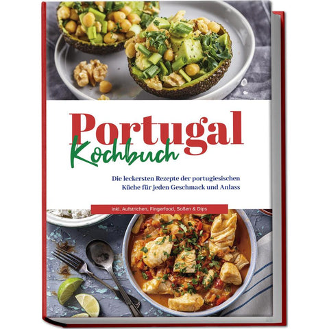 Portugal Kochbuch: Die leckersten Rezepte der portugiesischen Küche für jeden Geschmack und Anlass | inkl. Aufstrichen, Fingerfood, Soßen & Dips