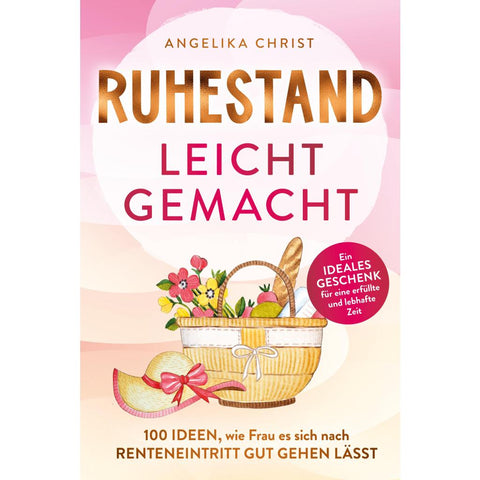 Ruhestand leicht gemacht | 100 Ideen, wie Frau es sich nach Renteneintritt gut gehen lässt | Ein ideales Geschenk für eine erfüllte & lebhafte Zeit