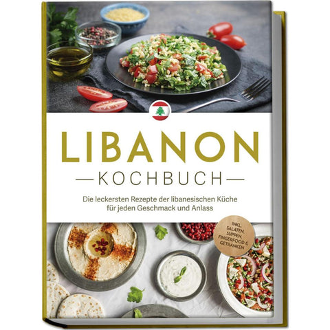 Libanon Kochbuch: Die leckersten Rezepte der libanesischen Küche für jeden Geschmack und Anlass - inkl. Salaten, Suppen, Fingerfood & Getränken