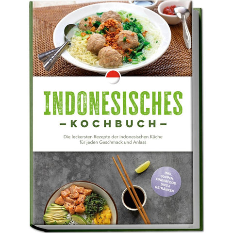 Indonesisches Kochbuch: Die leckersten Rezepte der indonesischen Küche für jeden Geschmack und Anlass - inkl. Suppen, Fingerfood, Dips & Getränken