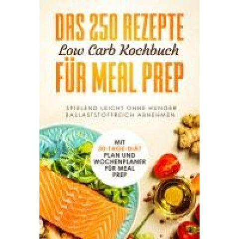 Das 250 Rezepte Low Carb Kochbuch für Meal Prep