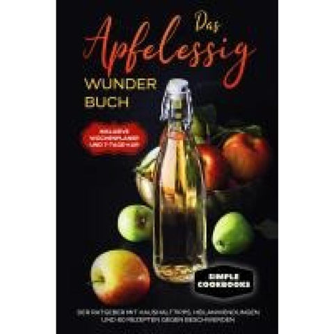 Das Apfelessig Wunder Buch: Der Ratgeber mit Haushalttipps, Heilanwendungen und 60 Rezepten gegen Beschwerden - Inklusive Wochenplaner und 7-Tage-Kur