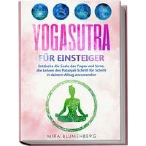 Yogasutra für Einsteiger: Entdecke die Seele des Yogas und lerne, die Lehren des Patanjali Schritt für Schritt in deinem Alltag anzuwenden