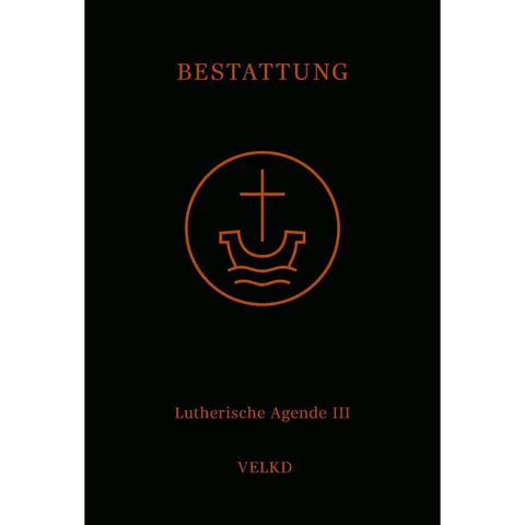 Agende für evangelisch-lutherische Kirchen und Gemeinden. Der Hauptgottesdienst... / Agende Band III: Die Amtshandlungen. Teil 5: Die Bestattung
