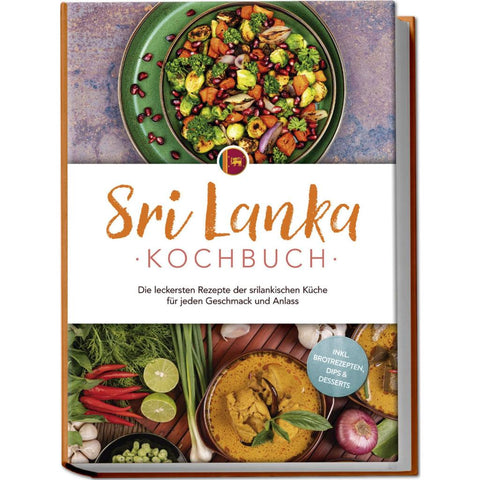 Sri Lanka Kochbuch: Die leckersten Rezepte der srilankischen Küche für jeden Geschmack und Anlass - inkl. Brotrezepten, Dips & Desserts